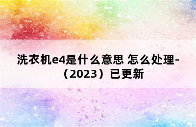 洗衣机e4是什么意思 怎么处理-（2023）已更新